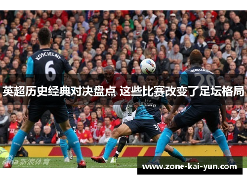 英超历史经典对决盘点 这些比赛改变了足坛格局