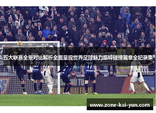 五大联赛全景对比解析全面呈现世界足球魅力巅峰碰撞篇章全纪录集