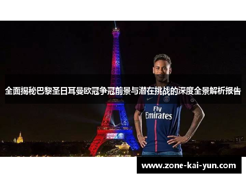 全面揭秘巴黎圣日耳曼欧冠争冠前景与潜在挑战的深度全景解析报告
