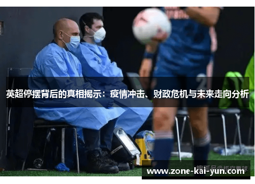 英超停摆背后的真相揭示：疫情冲击、财政危机与未来走向分析