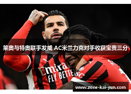 莱奥与特奥联手发威 AC米兰力克对手收获宝贵三分