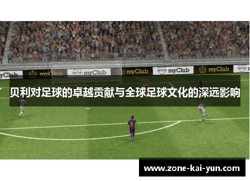 贝利对足球的卓越贡献与全球足球文化的深远影响