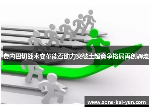 费内巴切战术变革能否助力突破土超竞争格局再创辉煌