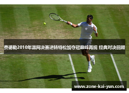 费德勒2010年温网决赛逆转特松加夺冠巅峰再现 经典对决回顾