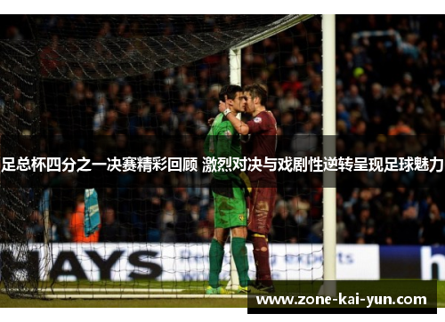 足总杯四分之一决赛精彩回顾 激烈对决与戏剧性逆转呈现足球魅力